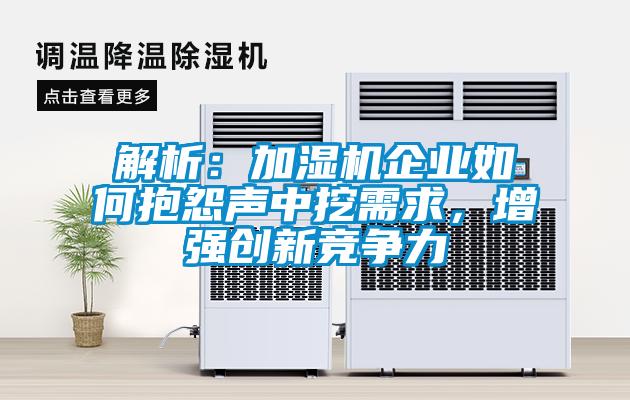 解析：加湿机企业如何抱怨声中挖需求，增强创新竞争力